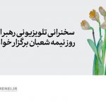 سخنرانی تلویزیونی رهبر انقلاب روز نیمه شعبان برگزار خواهد شد