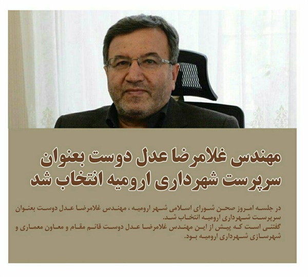 مهندس غلامرضا عدل دوست بعنوان سرپرست شهرداری ارومیه انتخاب شد.